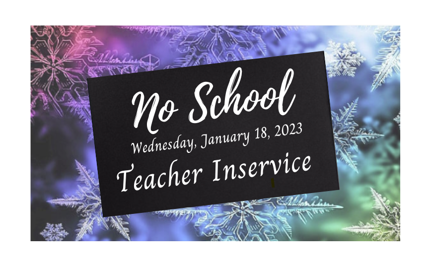 No School Wednesday, January 18, 2023 Teacher inservice with colorful snowflake background